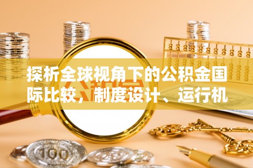 平台探析全球视角下的公积金国际比较，制度设计、运行机制与未来趋势