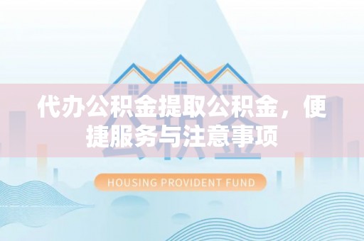 平台代办公积金提取公积金，便捷服务与注意事项