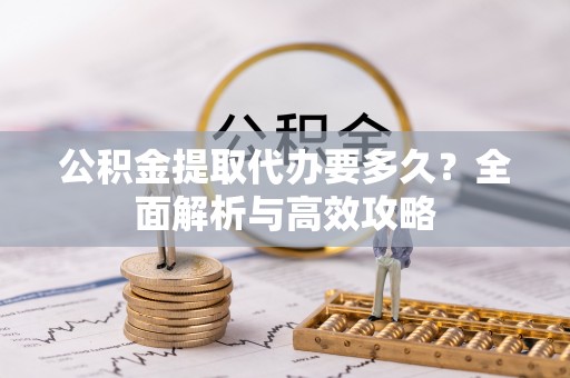 平台公积金提取代办要多久？全面解析与高效攻略