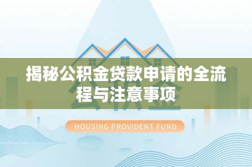 平台揭秘公积金贷款申请的全流程与注意事项