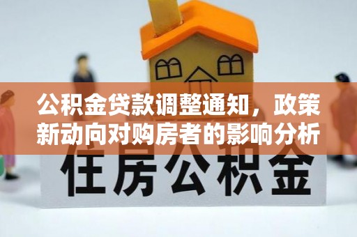 平台公积金贷款调整通知，政策新动向对购房者的影响分析