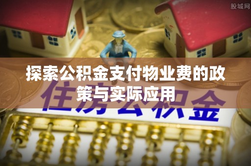 平台探索公积金支付物业费的政策与实际应用