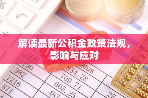 平台解读最新公积金政策法规，影响与应对