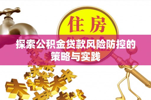 平台探索公积金贷款风险防控的策略与实践