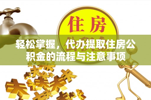 平台轻松掌握，代办提取住房公积金的流程与注意事项