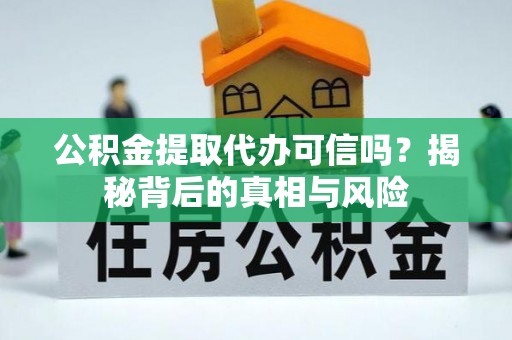平台公积金提取代办可信吗？揭秘背后的真相与风险