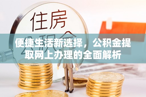 平台便捷生活新选择，公积金提取网上办理的全面解析