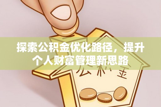 平台探索公积金优化路径，提升个人财富管理新思路