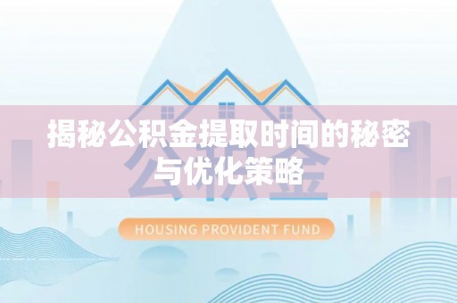 平台揭秘公积金提取时间的秘密与优化策略