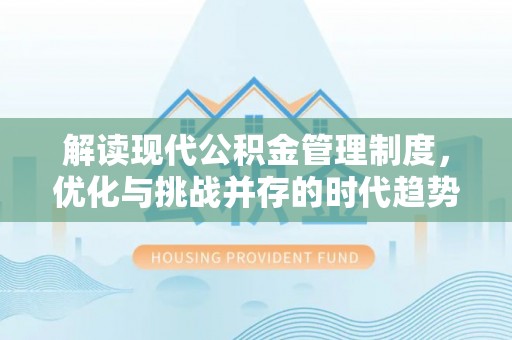 平台解读现代公积金管理制度，优化与挑战并存的时代趋势