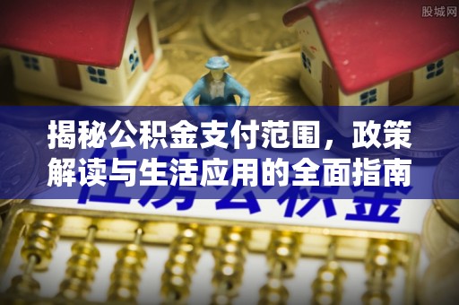 平台揭秘公积金支付范围，政策解读与生活应用的全面指南