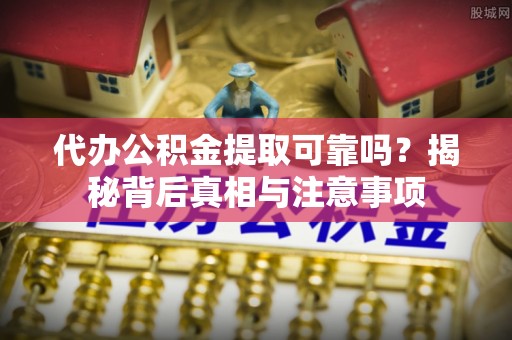 平台代办公积金提取可靠吗？揭秘背后真相与注意事项