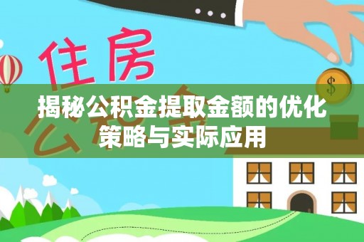 平台揭秘公积金提取金额的优化策略与实际应用