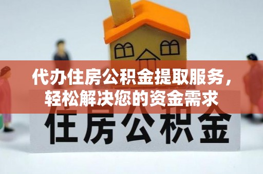 平台代办住房公积金提取服务，轻松解决您的资金需求