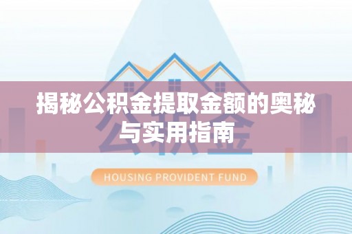 平台揭秘公积金提取金额的奥秘与实用指南