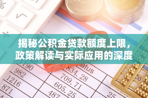 平台揭秘公积金贷款额度上限，政策解读与实际应用的深度分析