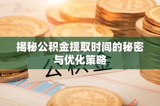 平台揭秘公积金提取时间的秘密与优化策略