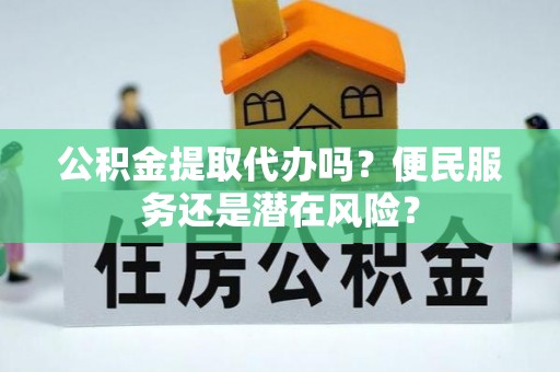 平台公积金提取代办吗？便民服务还是潜在风险？