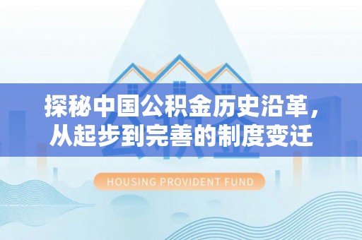 平台探秘中国公积金历史沿革，从起步到完善的制度变迁