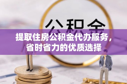 平台提取住房公积金代办服务，省时省力的优质选择