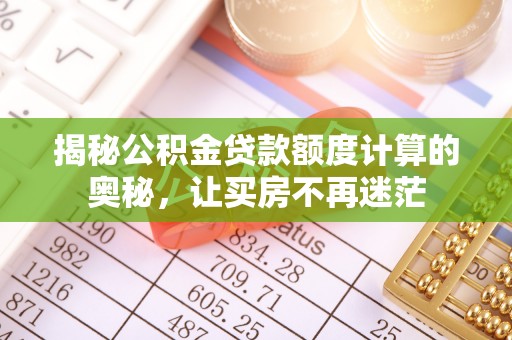 平台揭秘公积金贷款额度计算的奥秘，让买房不再迷茫
