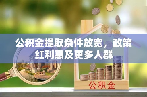 平台公积金提取条件放宽，政策红利惠及更多人群