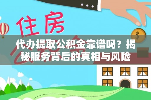 平台代办提取公积金靠谱吗？揭秘服务背后的真相与风险