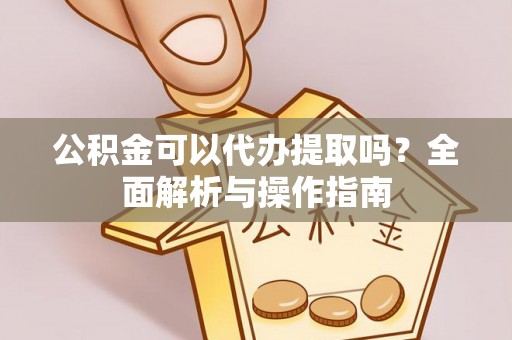 平台公积金可以代办提取吗？全面解析与操作指南