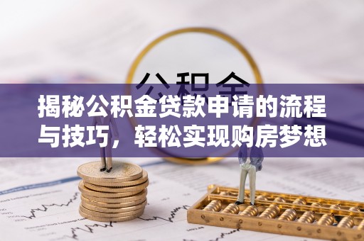 平台揭秘公积金贷款申请的流程与技巧，轻松实现购房梦想