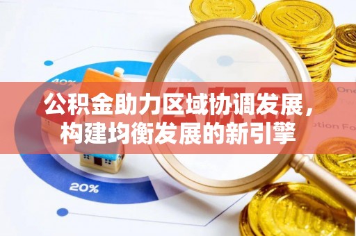 平台公积金助力区域协调发展，构建均衡发展的新引擎