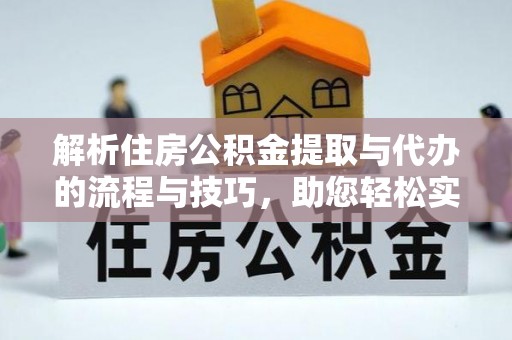 平台解析住房公积金提取与代办的流程与技巧，助您轻松实现资金流动