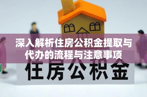 平台深入解析住房公积金提取与代办的流程与注意事项