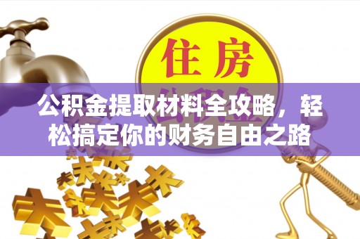 平台公积金提取材料全攻略，轻松搞定你的财务自由之路