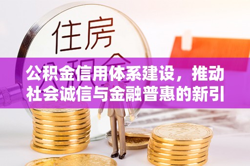 平台公积金信用体系建设，推动社会诚信与金融普惠的新引擎
