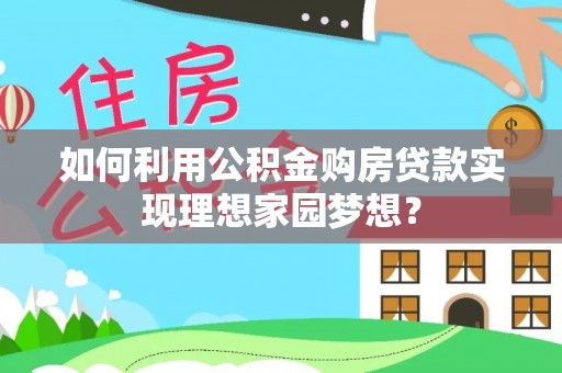 平台如何利用公积金购房贷款实现理想家园梦想？