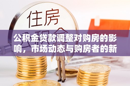 平台公积金贷款调整对购房的影响，市场动态与购房者的新选择