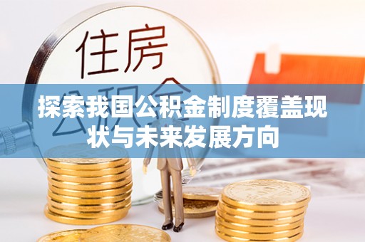 平台探索我国公积金制度覆盖现状与未来发展方向