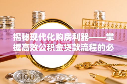 平台揭秘现代化购房利器——掌握高效公积金贷款流程的必备指南