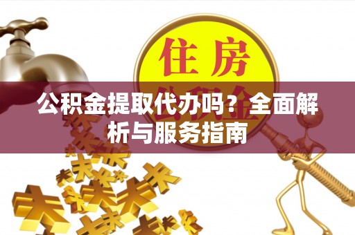 平台公积金提取代办吗？全面解析与服务指南