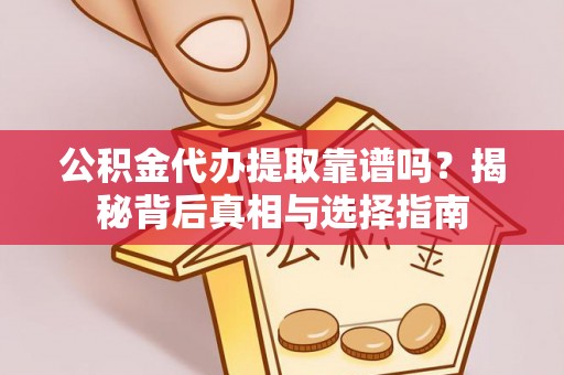 平台公积金代办提取靠谱吗？揭秘背后真相与选择指南