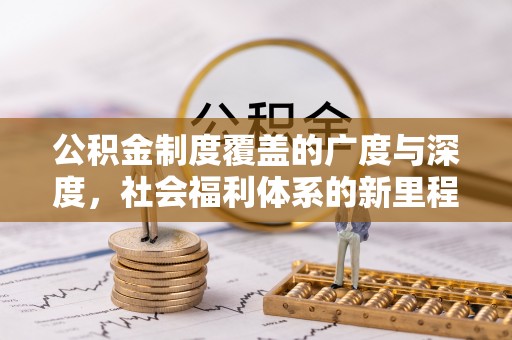 平台公积金制度覆盖的广度与深度，社会福利体系的新里程碑
