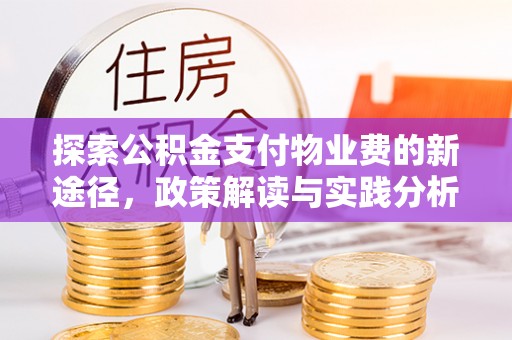 平台探索公积金支付物业费的新途径，政策解读与实践分析
