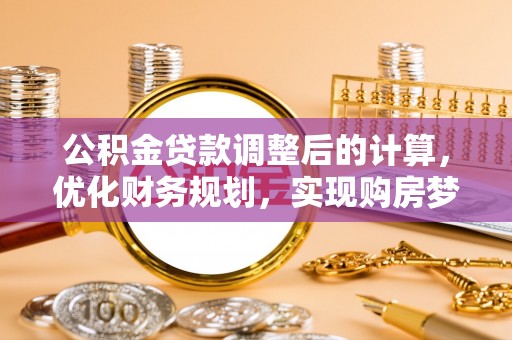 平台公积金贷款调整后的计算，优化财务规划，实现购房梦想