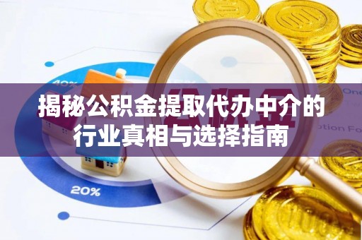 平台揭秘公积金提取代办中介的行业真相与选择指南