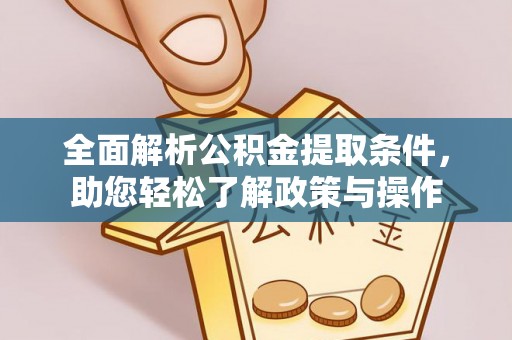 平台全面解析公积金提取条件，助您轻松了解政策与操作