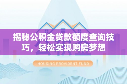 平台揭秘公积金贷款额度查询技巧，轻松实现购房梦想