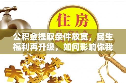 平台公积金提取条件放宽，民生福利再升级，如何影响你我生活？