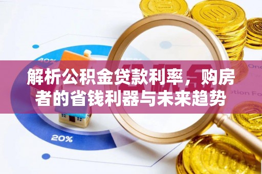 平台解析公积金贷款利率，购房者的省钱利器与未来趋势