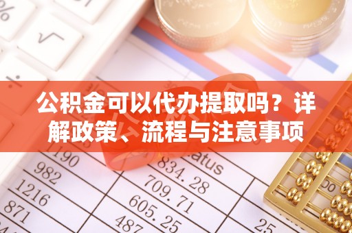 平台公积金可以代办提取吗？详解政策、流程与注意事项