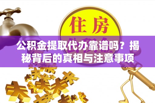 平台公积金提取代办靠谱吗？揭秘背后的真相与注意事项
